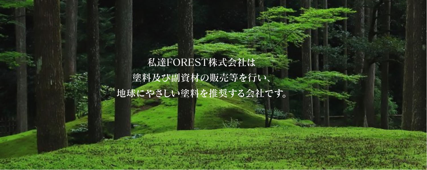私達FOREST株式会社は塗料及び副資材の販売等を行い、地球にやさしい塗料を推奨する会社です。